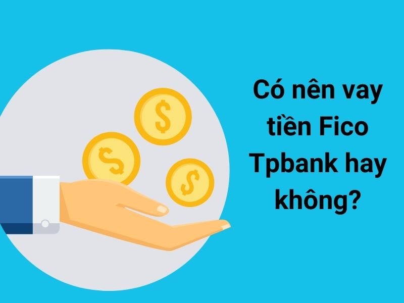 Có nên vay tiền Fico Tpbank hay không?