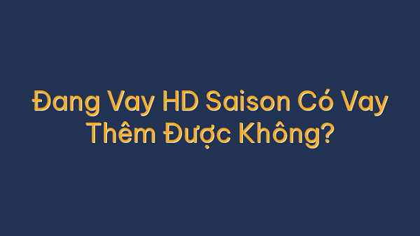 Đang Vay HD Saison Có Vay Thêm Được Không?