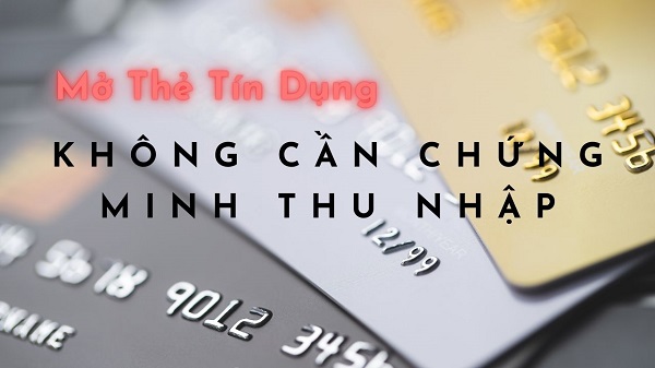 Mở thẻ tín dụng không chứng minh thu nhập là gì?