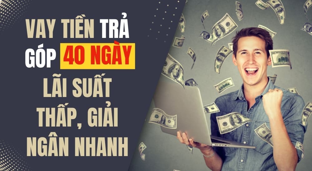 Top 10 ứng dụng và ngân hàng vay tiền góp 40 ngày uy tín