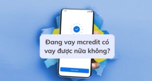 Đang Vay MCredit Có Vay Được Nữa Không