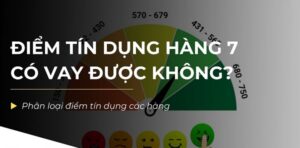 Điểm tín dụng hàng 7 có vay được không? Bí kíp vay tiền